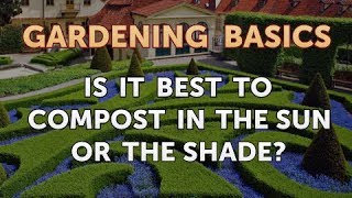Is It Better To Compost In The Shade Or Sun?
